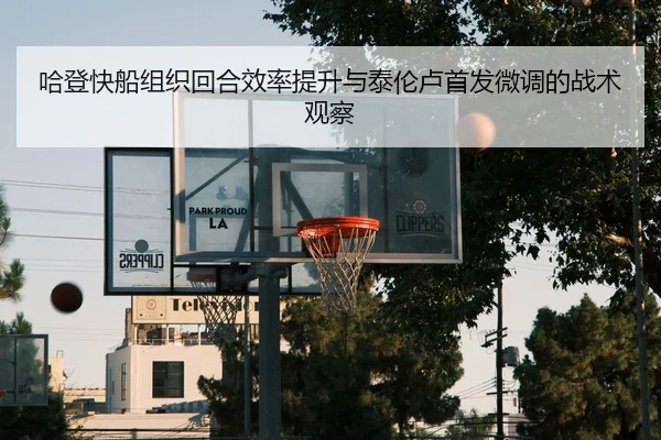 哈登快船组织回合效率提升与泰伦卢首发微调的战术观察