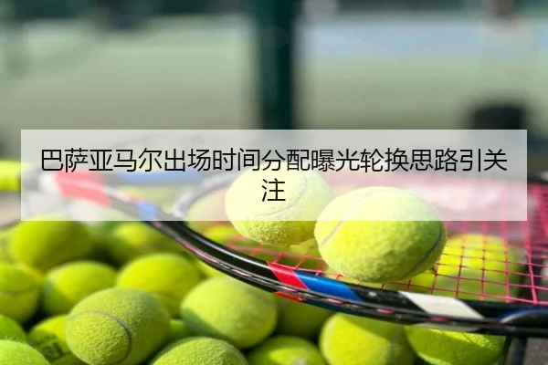 巴萨亚马尔出场时间分配曝光轮换思路引关注