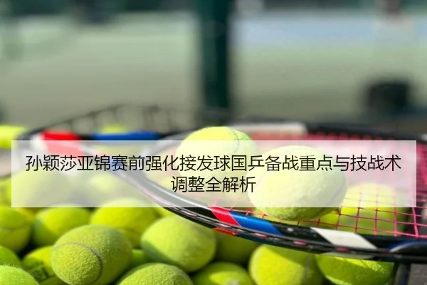 孙颖莎亚锦赛前强化接发球国乒备战重点与技战术调整全解析